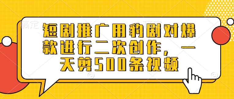 短剧推广用豹剧对爆款进行二次创作，一天剪500条视频-博库