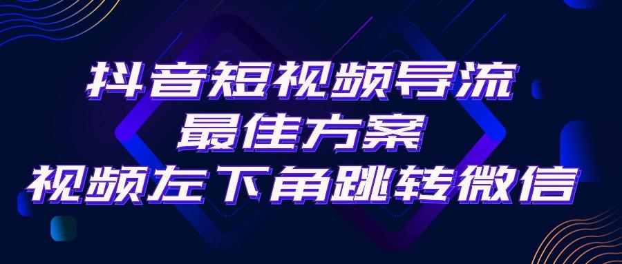 抖音短视频引流导流最佳方案，视频左下角跳转微信，外面500一单，利润200+-博库