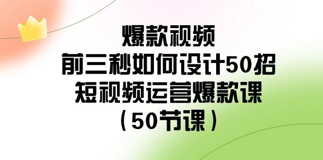 爆款视频前三秒如何设计50招：短视频运营爆款课(50节课)-博库