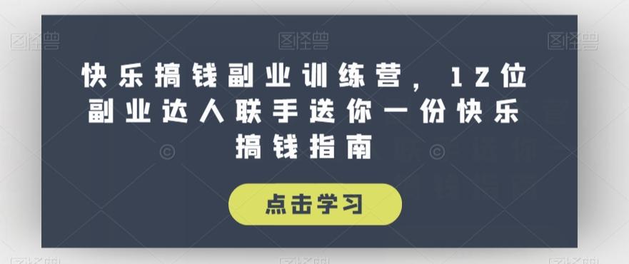 快乐搞钱副业训练营，12位副业达人联手送你一份快乐搞钱指南-博库