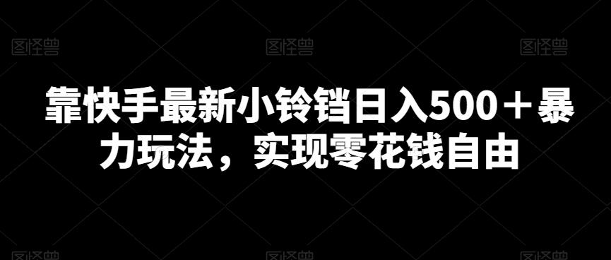 靠快手最新小铃铛日入500＋暴力玩法，实现零花钱自由-博库