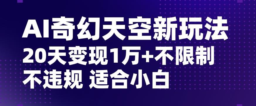 AI奇幻天空，20天变现五位数玩法，不限制不违规不封号玩法，适合小白操作【揭秘】-博库