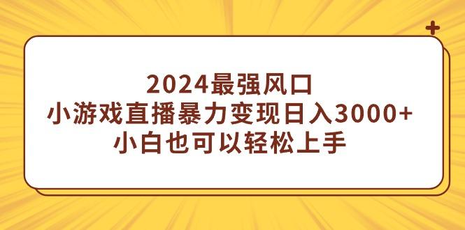 (9342期)2024最强风口，小游戏直播暴力变现日入3000+小白也可以轻松上手-博库