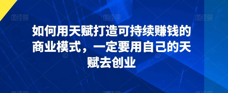 如何用天赋打造可持续赚钱的商业模式，一定要用自己的天赋去创业-博库