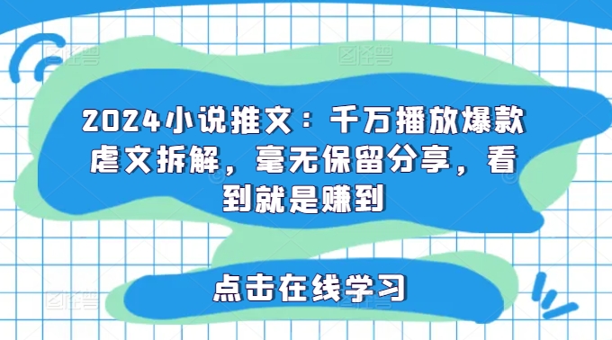 2024小说推文：千万播放爆款虐文拆解，毫无保留分享，看到就是赚到-博库