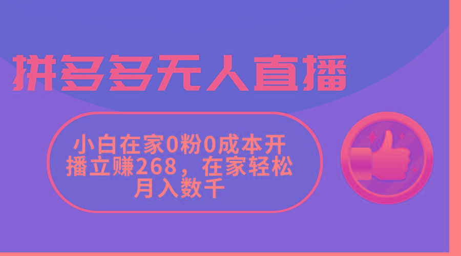 拼多多无人直播，小白在家0粉0成本开播立赚268，在家轻松月入数千-博库