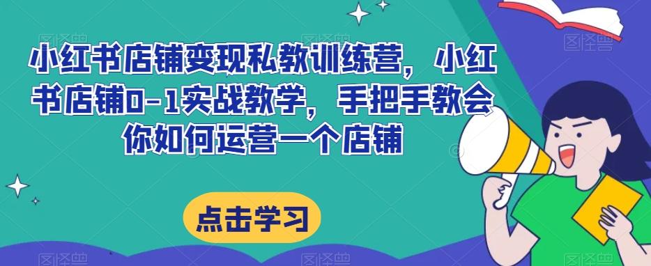 小红书店铺变现私教训练营，小红书店铺0-1实战教学，手把手教会你如何运营一个店铺-博库