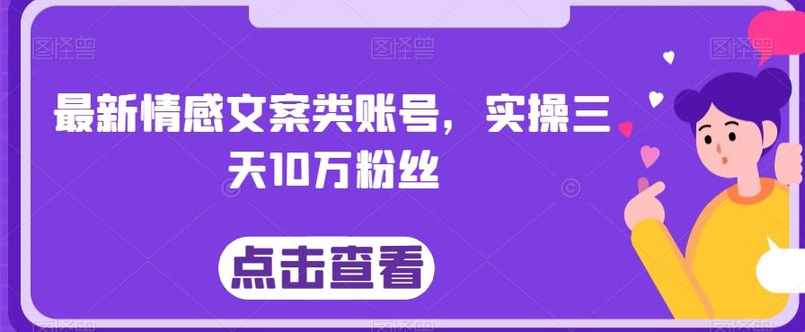 最新情感文案类账号，实操三天10万粉丝-博库