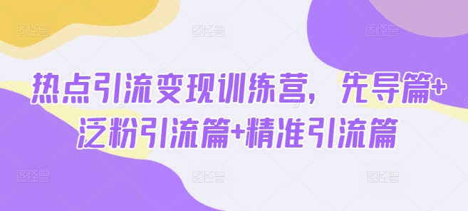 热点引流变现训练营，先导篇+泛粉引流篇+精准引流篇-博库