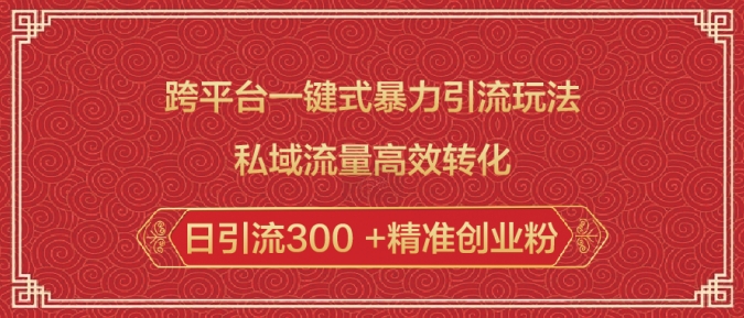 跨平台一键式暴力引流玩法，私域流量高效转化日引流300 +精准创业粉-博库