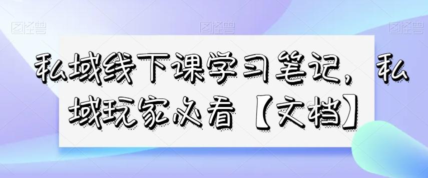 私域线下课学习笔记，​私域玩家必看【文档】-博库