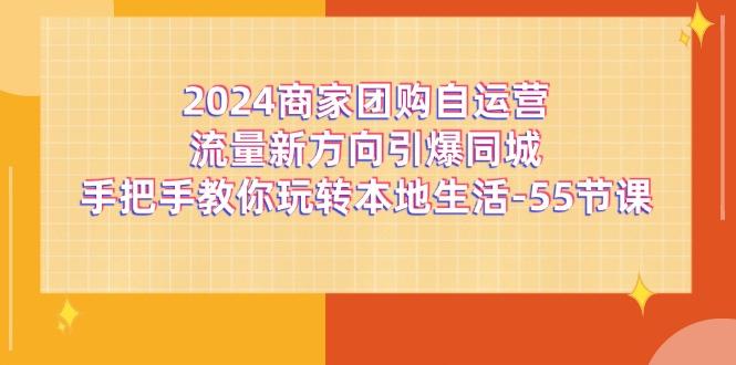 2024商家团购-自运营流量新方向引爆同城，手把手教你玩转本地生活-55节课-博库