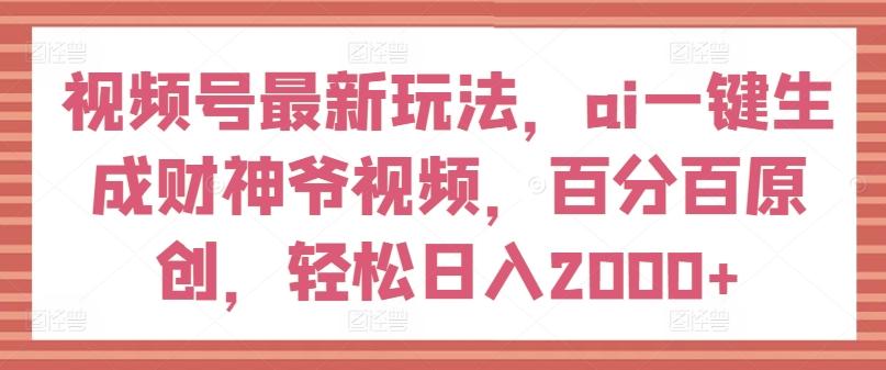 视频号最新玩法，ai一键生成财神爷视频，百分百原创，轻松日入2000+【揭秘】-博库