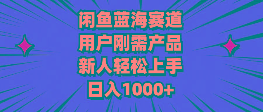 闲鱼蓝海赛道，用户刚需产品，新人轻松上手，日入1000+-博库