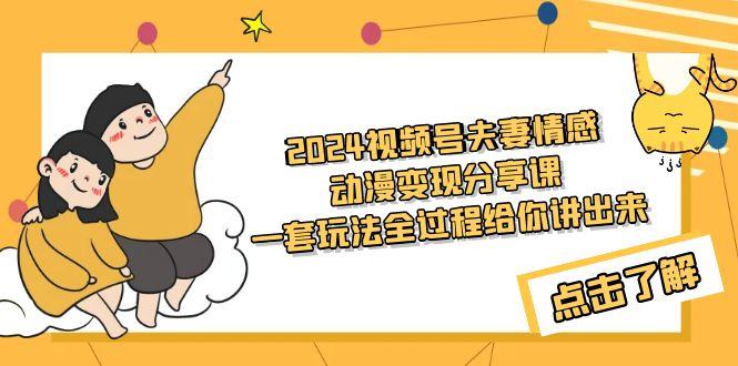 (9265期)2024视频号夫妻情感动漫变现分享课 一套玩法全过程给你讲出来(教程+素材)-博库