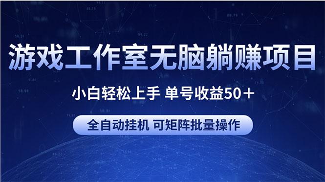 游戏工作室无脑躺赚项目 小白轻松上手 单号收益50＋ 可矩阵批量操作-博库