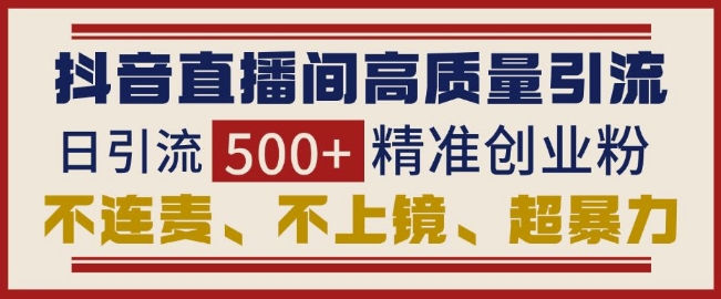 抖音直播间引流创业粉，无需连麦、不用上镜、超暴力，日引流500+高质量精准创业粉-博库