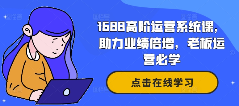 1688高阶运营系统课，助力业绩倍增，老板运营必学-博库