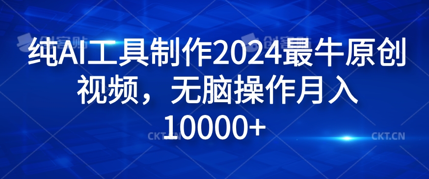 纯AI工具制作2024最牛原创视频，无脑操作月入1W+【揭秘】-博库