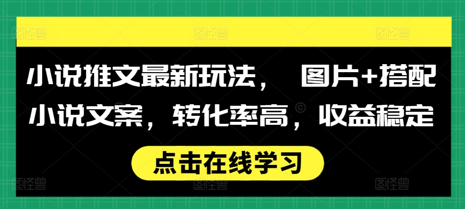 小说推文最新玩法， 图片+搭配小说文案，转化率高，收益稳定-博库