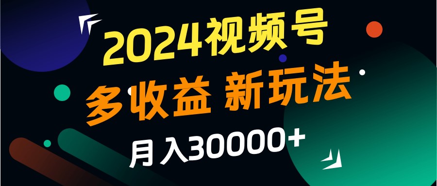 2024视频号多收益的新玩法，月入3w+，新手小白都能简单上手！-博库