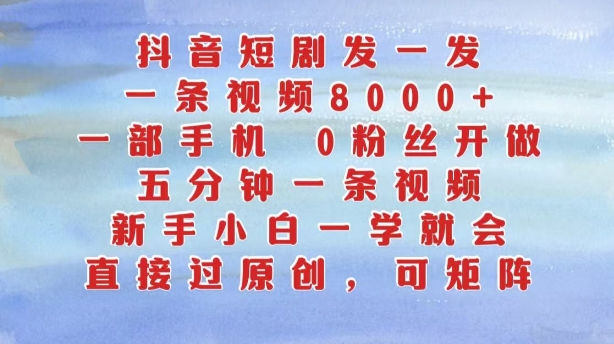 抖音短剧发一发，五分钟一条视频，新手小白一学就会，只要一部手机，0粉丝即可操作-博库