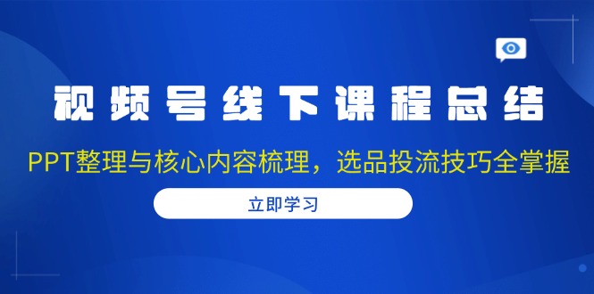 视频号线下课程总结：PPT整理与核心内容梳理，选品投流技巧全掌握-博库