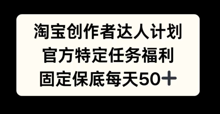 淘宝创作者达人计划，官方特定任务福利，固定保底每天50+【揭秘】-博库