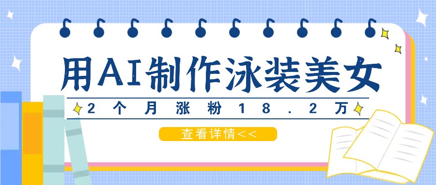 用AI生成泳装美女短视频，2个月涨粉18.2万，多种变现月收益万元-博库