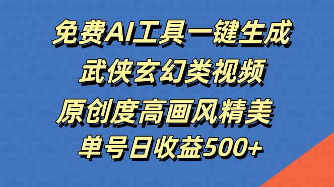 免费AI工具一键生成武侠玄幻类视频，原创度高画风精美，单号日收益几张【揭秘】-博库