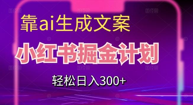 靠AI生成文案，小红书掘金计划，轻松日入300+【揭秘】-博库