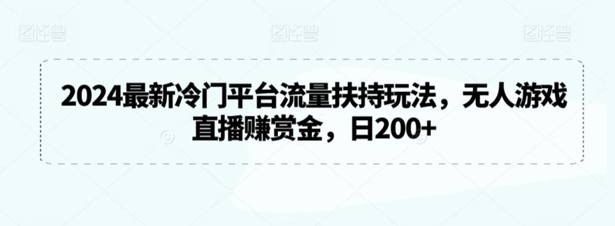 2024最新冷门平台流量扶持玩法，无人游戏直播赚赏金，日200+【揭秘】-博库