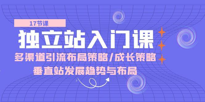 独立站 入门课：多渠道 引流布局策略/成长策略/垂直站发展趋势与布局-博库