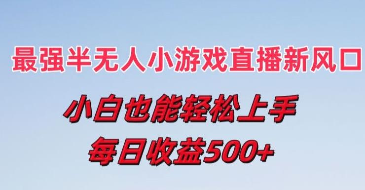 最强半无人直播小游戏新风口，小白也能轻松上手，每日收益5张【揭秘】-博库