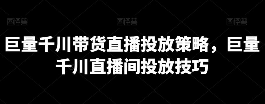 巨量千川带货直播投放策略，巨量千川直播间投放技巧-博库