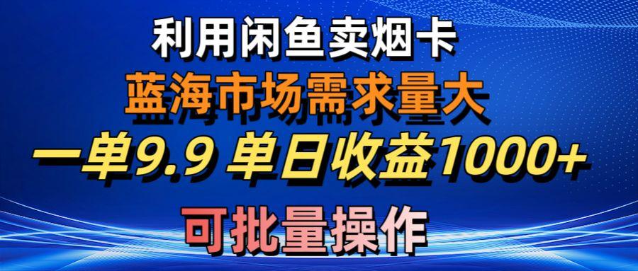 利用咸鱼卖烟卡，蓝海市场需求量大，一单9.9单日收益1000+，可批量操作-博库