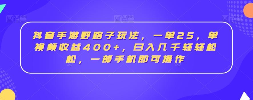 抖音手游野路子玩法，一单25，单视频收益400+，日入几千轻轻松松，一部手机即可操作【揭秘】-博库