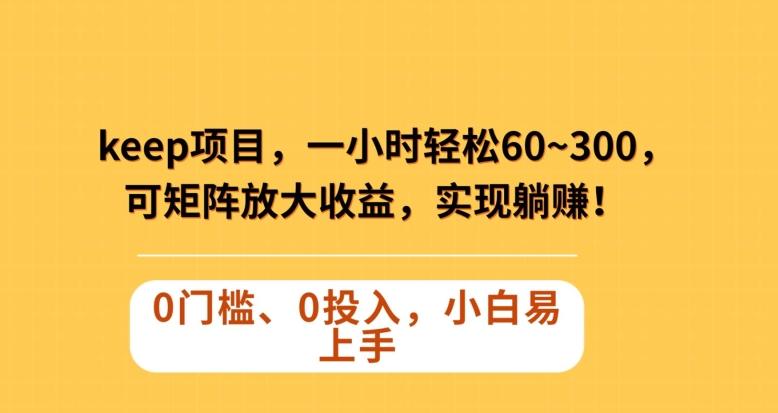 Keep蓝海项目，一小时轻松60~300＋，可矩阵放大收益，可实现躺赚【揭秘】-博库