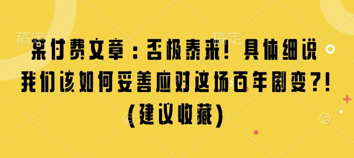 某付费文章：否极泰来! 具体细说 我们该如何妥善应对这场百年剧变!(建议收藏)-博库