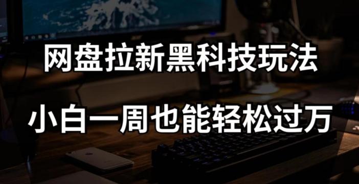 网盘拉新黑科技玩法，小白一周也能轻松过万【全套视频教程+黑科技】【揭秘】-博库