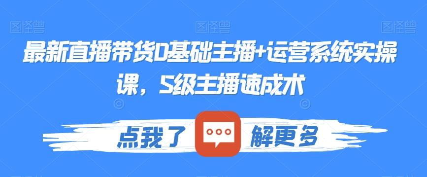 最新直播带货0基础主播+运营系统实操课，S级主播速成术-博库