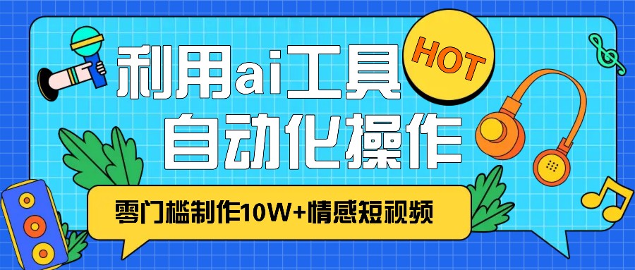 1分钟教你利用ai工具免费制作10W+情感视频,自动化批量操作,效率提升10倍！-博库