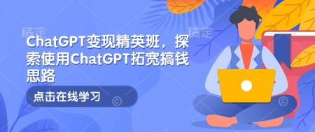 ChatGPT变现精英班，探索使用ChatGPT拓宽搞钱思路-博库