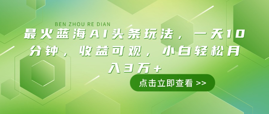 最火蓝海AI头条玩法，一天10分钟，收益可观，小白轻松月入3万+-博库