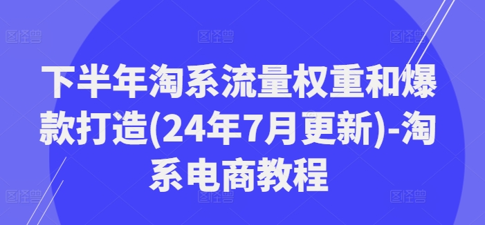 下半年淘系流量权重和爆款打造(24年7月更新)-淘系电商教程-博库