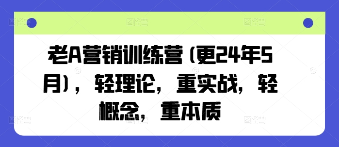 老A营销训练营(更24年10月)，轻理论，重实战，轻概念，重本质-博库