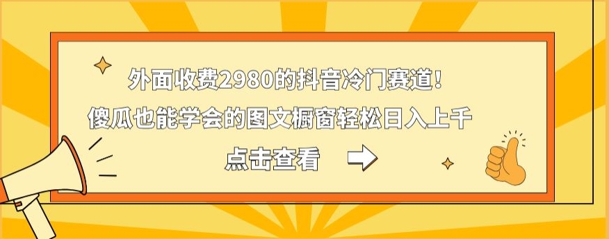 外面收费2980的抖音冷门赛道！傻瓜也能学会的图文橱窗轻松日入上千-博库