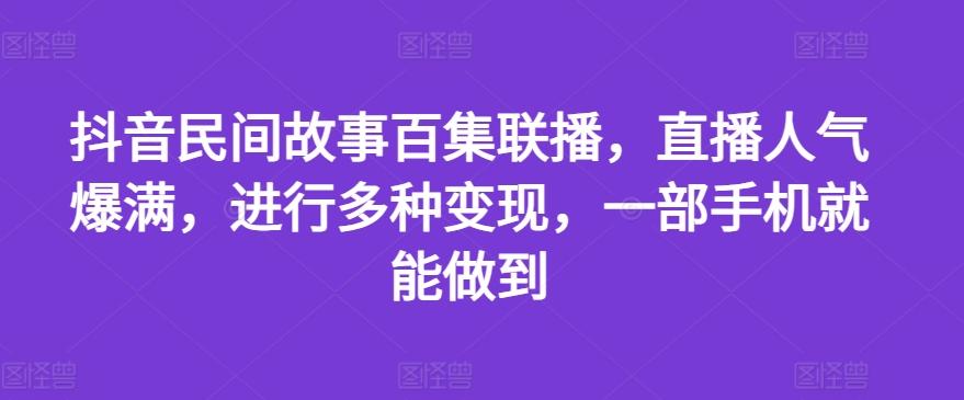 抖音民间故事百集联播，直播人气爆满，进行多种变现，一部手机就能做到【揭秘】-博库