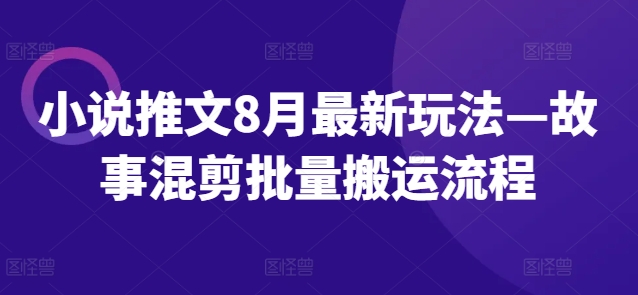 小说推文8月最新玩法—故事混剪批量搬运流程-博库