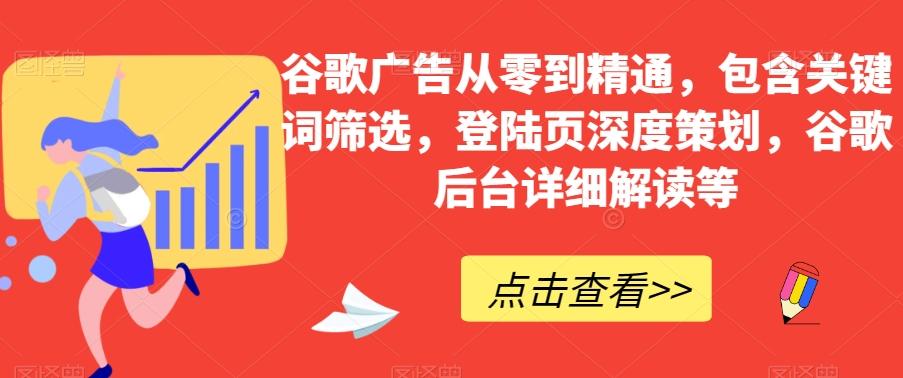 谷歌广告从零到精通，包含关键词筛选，登陆页深度策划，谷歌后台详细解读等-博库